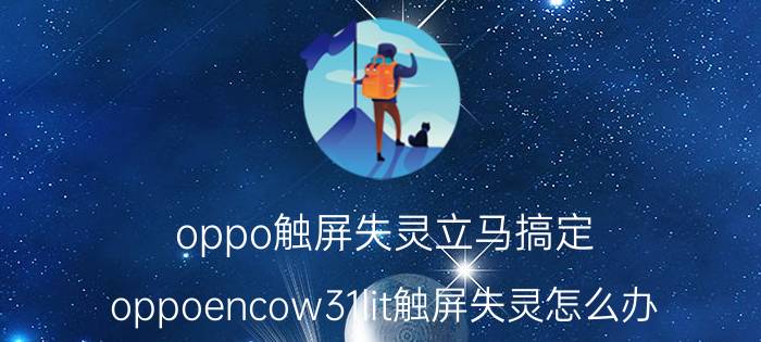 oppo触屏失灵立马搞定 oppoencow31lit触屏失灵怎么办？